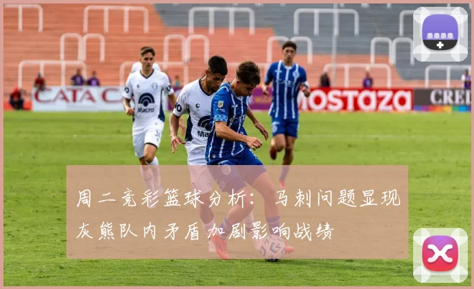 周二竞彩篮球分析：马刺问题显现灰熊队内矛盾加剧影响战绩