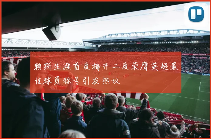 赖斯生涯首度梅开二度荣膺英超最佳球员称号引发热议