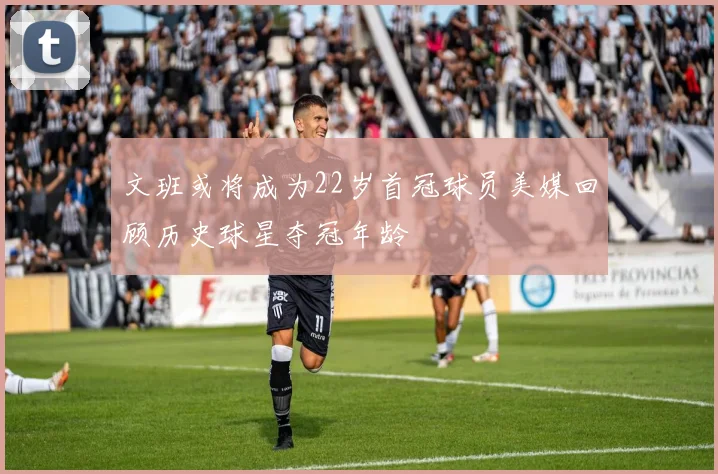 文班或将成为22岁首冠球员美媒回顾历史球星夺冠年龄