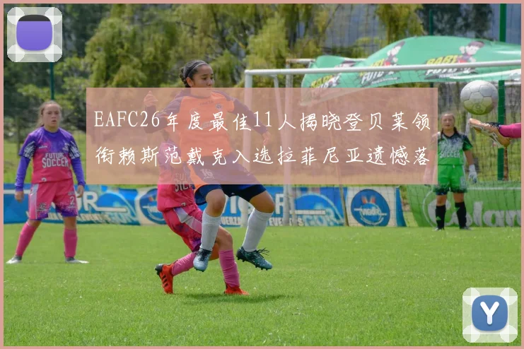 EAFC26年度最佳11人揭晓登贝莱领衔赖斯范戴克入选拉菲尼亚遗憾落选