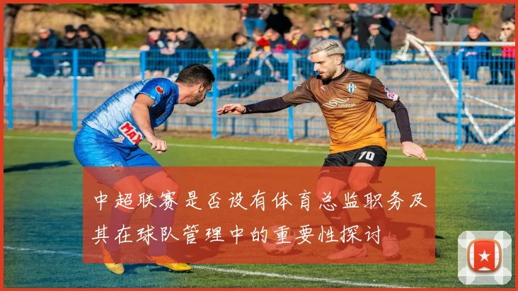 中超联赛是否设有体育总监职务及其在球队管理中的重要性探讨