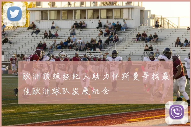 欧洲顶级经纪人助力怀斯曼寻找最佳欧洲球队发展机会