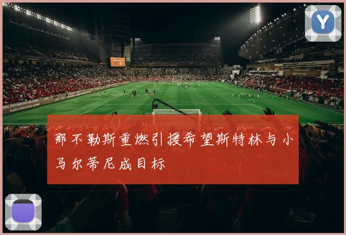 那不勒斯重燃引援希望斯特林与小马尔蒂尼成目标