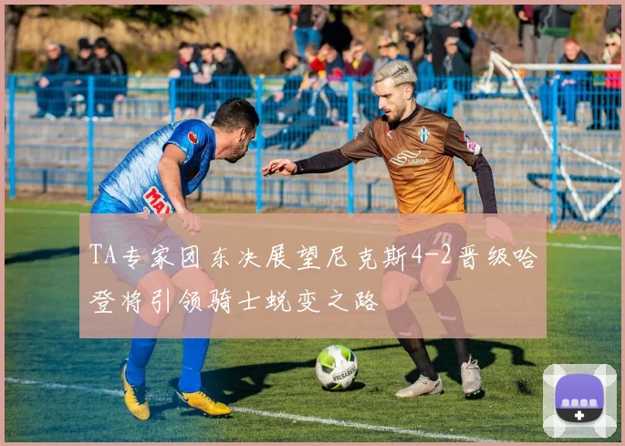 TA专家团东决展望尼克斯4-2晋级哈登将引领骑士蜕变之路
