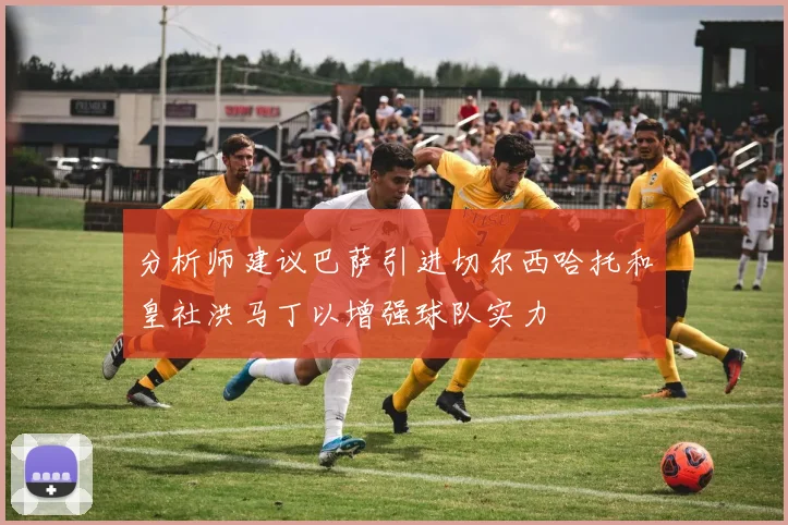 分析师建议巴萨引进切尔西哈托和皇社洪马丁以增强球队实力