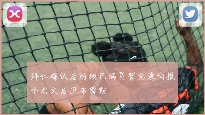 拜仁确认后防线已满员暂无意向报价尤文后卫布雷默