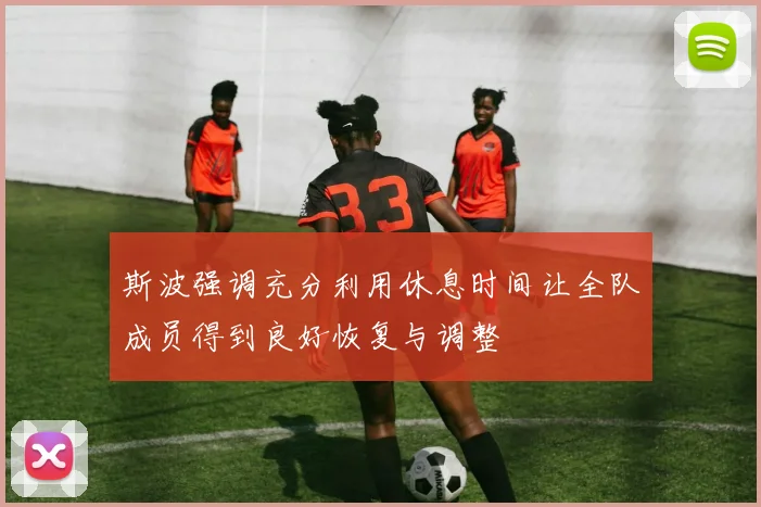 斯波强调充分利用休息时间让全队成员得到良好恢复与调整