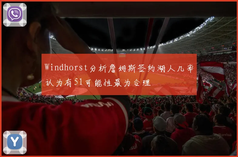 Windhorst分析詹姆斯签约湖人几率认为有51可能性最为合理