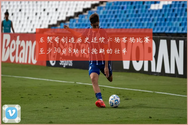 东契奇创造历史连续六场客场比赛至少30分8助攻1抢断的壮举