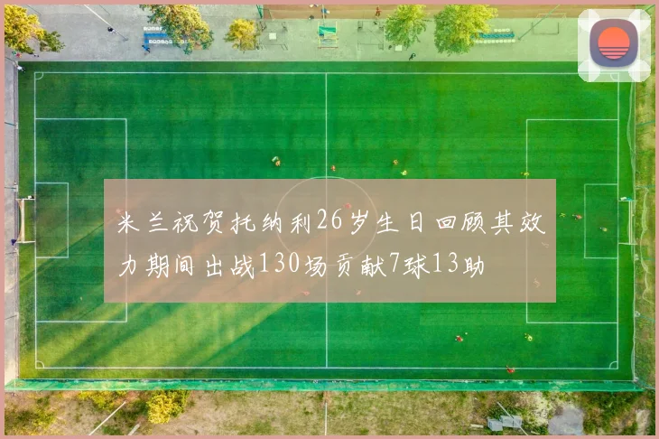 米兰祝贺托纳利26岁生日回顾其效力期间出战130场贡献7球13助